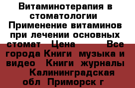 Витаминотерапия в стоматологии  Применение витаминов при лечении основных стомат › Цена ­ 257 - Все города Книги, музыка и видео » Книги, журналы   . Калининградская обл.,Приморск г.